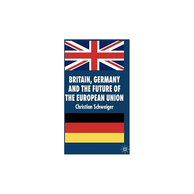 Britain, Germany and the Future of the European Union - (New Perspectives in German Political Studies) by C Schweiger (Hardcover)