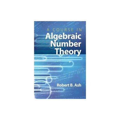 A Course in Algebraic Number Theory - (Dover Books on Mathematics) by Robert B Ash (Paperback)