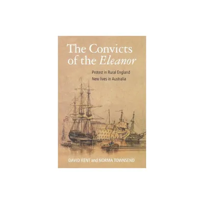 The Convicts of the Eleanor - (Protest in Rural England, New Lives in Australia) 3rd Edition by David Kent & Norma Townsend (Paperback)