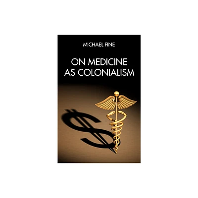 On Medicine as Colonialism - by Michael Fine (Paperback)