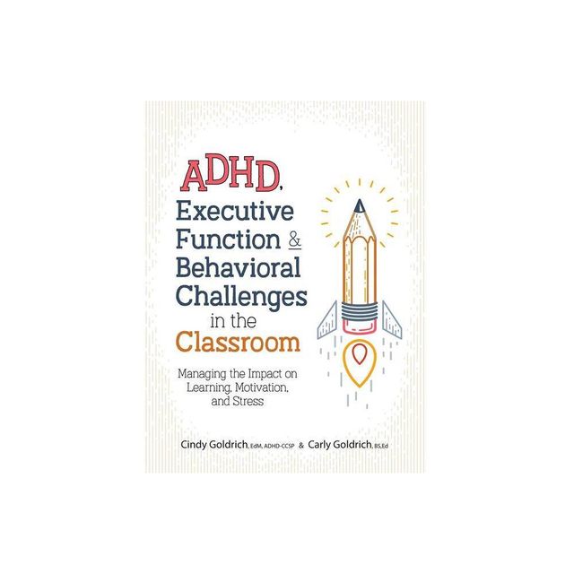 Adhd, Executive Function & Behavioral Challenges in the Classroom - by Cindy Goldrich & Carly Goldrich (Paperback)