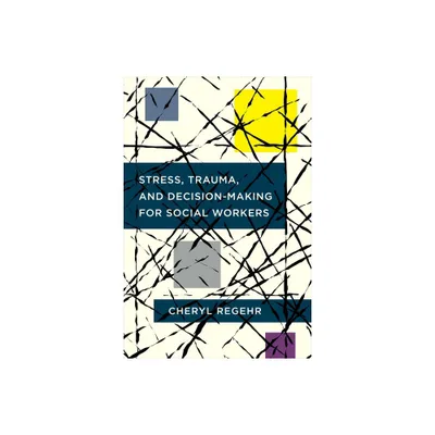 Stress, Trauma, and Decision-Making for Social Workers - by Cheryl Regehr (Paperback)