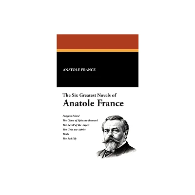 The Six Greatest Novels of Anatole France - (Paperback)