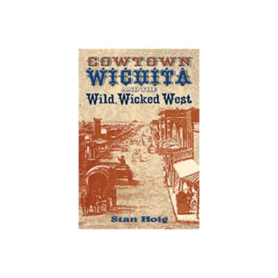 Cowtown Wichita and the Wild, Wicked West - by Stan Hoig (Paperback)