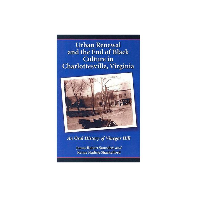 Urban Renewal and the End of Black Culture in Charlottesville, Virginia - by James Robert Saunders & Renae Nadine Shackelford (Paperback)