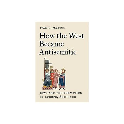 How the West Became Antisemitic - by Ivan G Marcus (Hardcover)