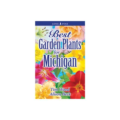 Best Garden Plants for Michigan - by Tim Wood & Alison Beck (Paperback)