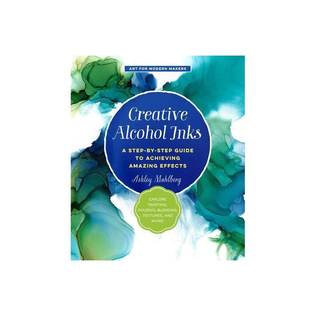 Creative Alcohol Inks - (Art for Modern Makers) by Ashley Mahlberg (Paperback)