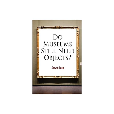 Do Museums Still Need Objects? - (Arts and Intellectual Life in Modern America) by Steven Conn (Paperback)