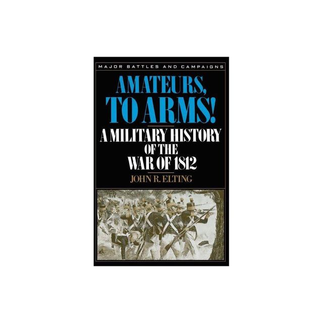 Amateurs, to Arms! - (Major Battles & Campaigns) by John R Elting (Paperback)