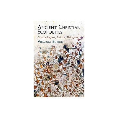 Ancient Christian Ecopoetics - (Divinations: Rereading Late Ancient Religion) by Virginia Burrus (Hardcover)