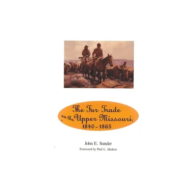 Fur Trade on the Upper Missouri, 1840-1865 - by John E Sunder (Paperback)