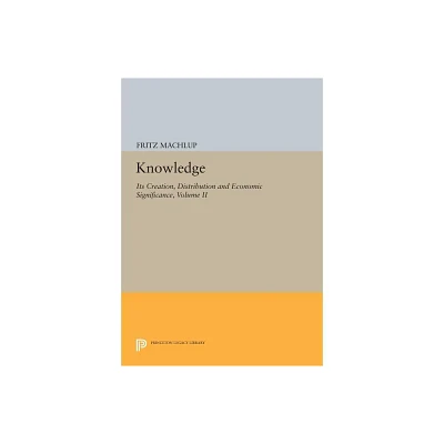 Knowledge: Its Creation, Distribution and Economic Significance, Volume II - (Princeton Legacy Library) by Fritz Machlup (Paperback)