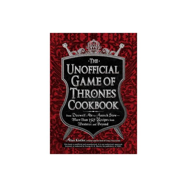 The Unofficial Game of Thrones Cookbook - (Unofficial Cookbook) by Alan Kistler (Hardcover)