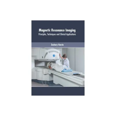 Magnetic Resonance Imaging: Principles, Techniques and Clinical Applications - by Zachary Garcia (Hardcover)