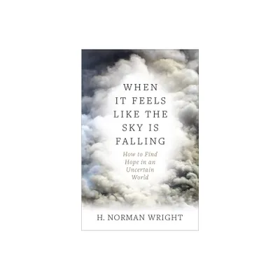 When It Feels Like the Sky Is Falling - by H Norman Wright (Paperback)