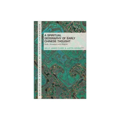 A Spiritual Geography of Early Chinese Thought - (Bloomsbury Studies in Philosophy of Religion) by Kelly James Clark & Justin Winslett (Paperback)