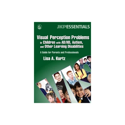 Visual Perception Problems in Children with Ad/Hd, Autism, and Other Learning Disabilities - (Jkp Essentials) by Elizabeth A Kurtz (Paperback)