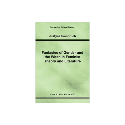 Fantasies of Gender and the Witch in Feminist Theory and Literature - (Comparative Cultural Studies) by Justyna Sempruch (Paperback)