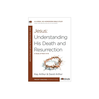 Jesus: Understanding His Death and Resurrection - (40-Minute Bible Studies) by Kay Arthur & David Arthur (Paperback)