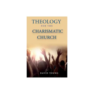 Theology For the Charismatic Church - by David Young (Paperback)