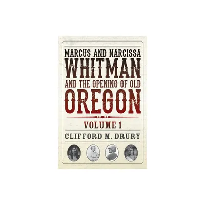 Marcus and Narcissa Whitman and the Opening of Old Oregon Volume 1 - 3rd Edition by Clifford M Drury (Paperback)