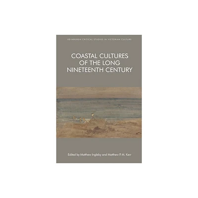 Coastal Cultures of the Long Nineteenth Century - (Edinburgh Critical Studies in Victorian Culture) by Matthew Ingleby & Matthew P M Kerr