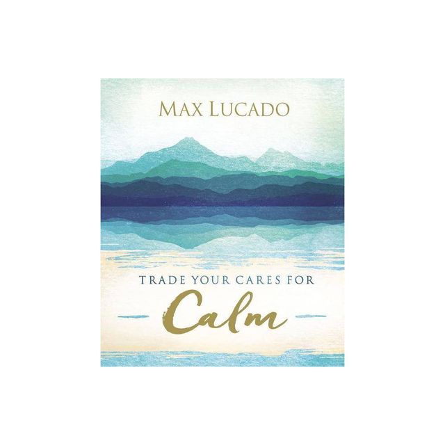 Trade Your Cares for Calm - by Max Lucado (Hardcover)