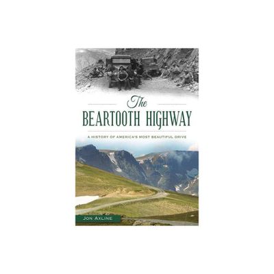 The Beartooth Highway: A History of Americas Most Beautiful Drive - by Jon Axline (Paperback)