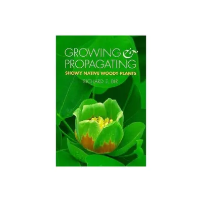 Growing and Propagating Showy Native Woody Plants - by Richard E Bir (Paperback)