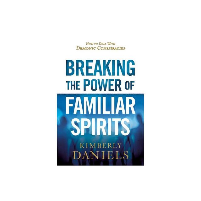 Breaking the Power of Familiar Spirits - by Kimberly Daniels (Paperback)