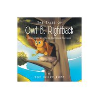 The Tales of Owl B. Rightback - by Sue Wilke Rupp (Paperback)