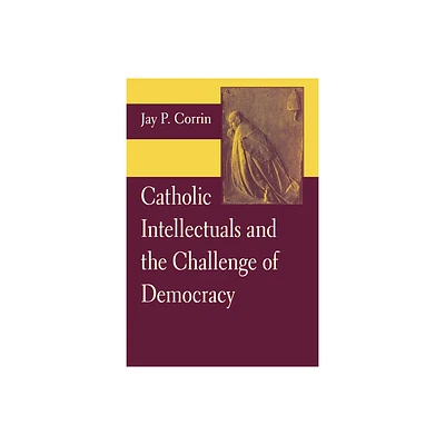 Catholic Intellectuals and the Challenge of Democracy - by Jay P Corrin (Paperback)