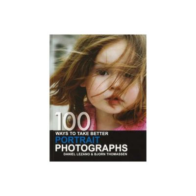 100 Ways to Take Better Portrait Photographs - by Daniel Lezano & Bjorn Thomassen (Paperback)