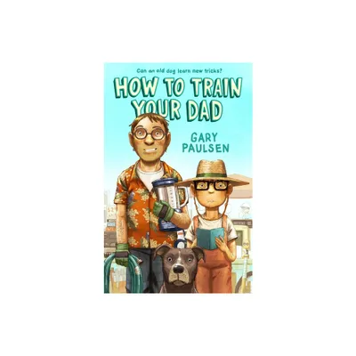 How to Train Your Dad - by Gary Paulsen (Paperback)