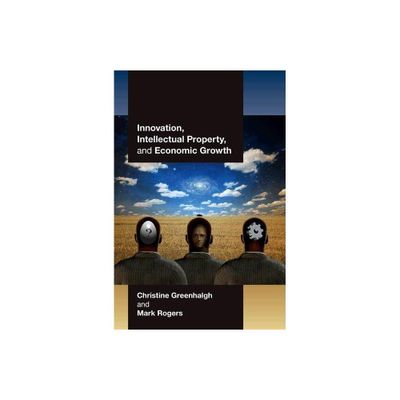 Innovation, Intellectual Property, and Economic Growth - by Christine Greenhalgh & Mark Rogers (Paperback)