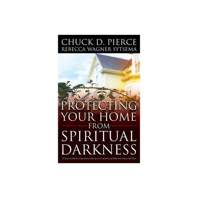 Protecting Your Home from Spiritual Darkness - by Chuck D Pierce & Rebecca Wagner Sytsema (Paperback)