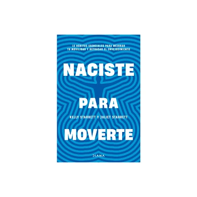 Naciste Para Moverte: 10 Hbitos Esenciales Para Un Movimiento Libre Y Una Vida Plena / Built to Move - by Juliet Starrett & Kelly Starrett