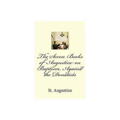 The Seven Books of Augustine on Baptism, Against the Donatists - (Lighthouse Church Fathers) by St Augustine (Paperback)