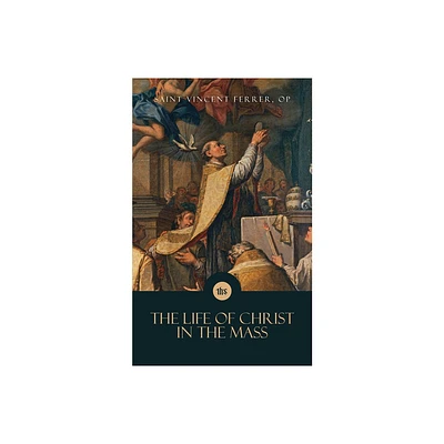 The Life of Christ in the Mass - by Saint Vincent Ferrer (Paperback)