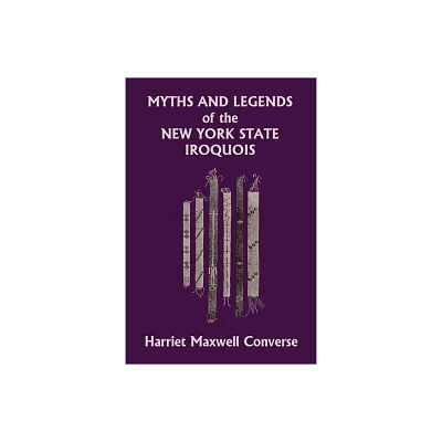 Myths and Legends of the New York State Iroquois (Yesterdays Classics) - by Harriet Maxwell Converse (Paperback)