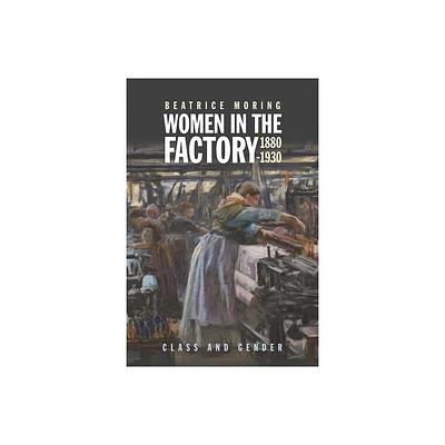 Women in the Factory, 1880-1930 - by Beatrice Moring (Hardcover)