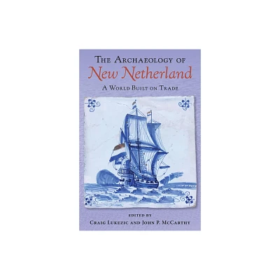 The Archaeology of New Netherland - by Craig Lukezic & John P McCarthy (Hardcover)