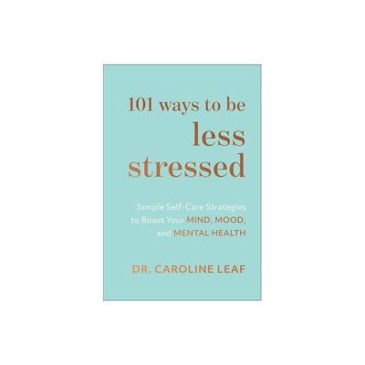 101 Ways to Be Less Stressed - by Caroline Leaf (Hardcover)