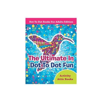 The Ultimate In Dot To Dot Fun - Dot To Dot Books For Adults Edition - by Activity Attic Books (Paperback)