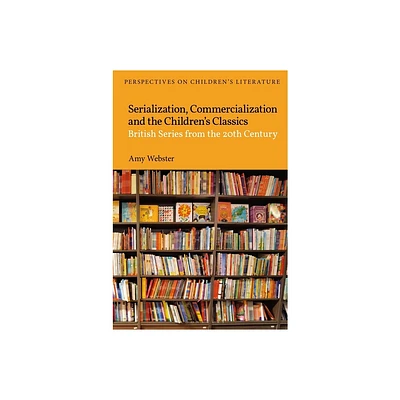 Serialization, Commercialization and the Childrens Classics - (Bloomsbury Perspectives on Childrens Literature) by Amy Webster (Hardcover)