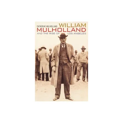 William Mulholland and the Rise of Los Angeles - by Catherine Mulholland (Paperback)