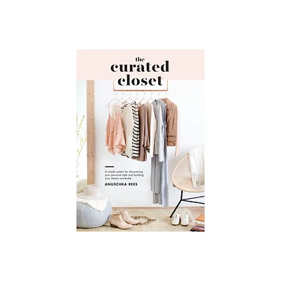 Curated Closet : A Simple System for Discovering Your Personal Style and Building Your Dream Wardrobe - by Anuschka Rees (Paperback)