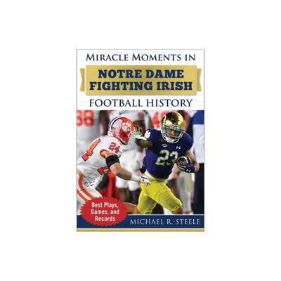 Miracle Moments in Notre Dame Fighting Irish Football History - by Michael R Steele (Hardcover)