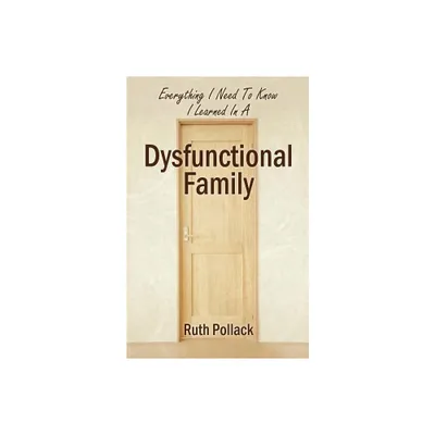 Everything I Need to Know I Learned in a Dysfunctional Family - by Ruth Pollack (Paperback)